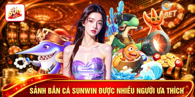 Sảnh bắn cá SUNWIN được nhiều người ưa thích